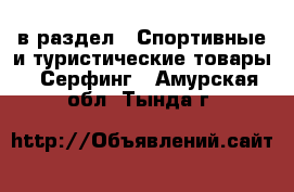  в раздел : Спортивные и туристические товары » Серфинг . Амурская обл.,Тында г.